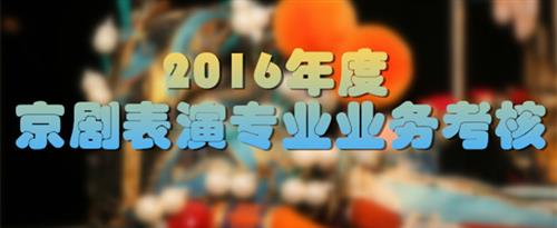 美女露奶头让人操国家京剧院2016年度京剧表演专业业务考...